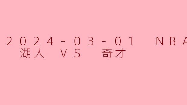 2024-03-01 NBA常规赛 湖人 VS 奇才